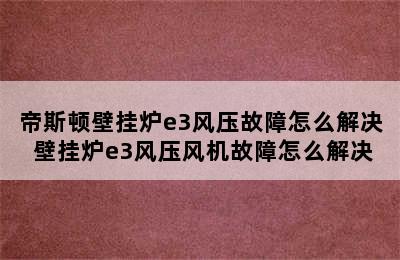 帝斯顿壁挂炉e3风压故障怎么解决 壁挂炉e3风压风机故障怎么解决